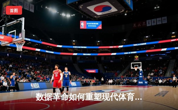 数据革命如何重塑现代体育竞技战术与训练模式